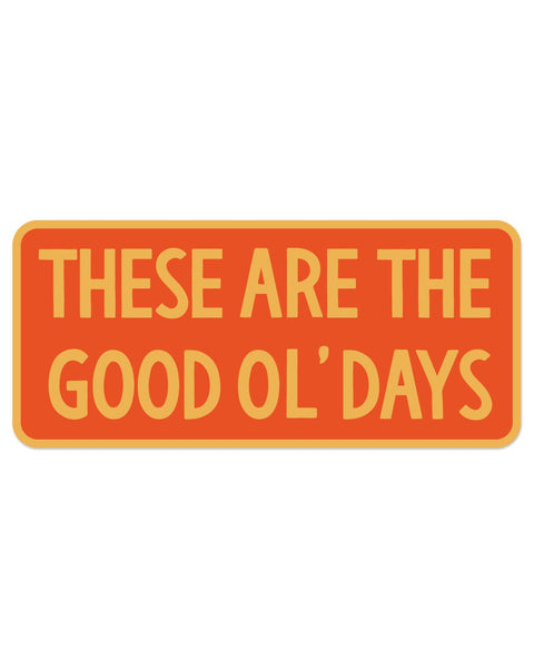 These Are The Good Ol' Days Sticker in orange with yellow block lettering and a yellow rounded border, shown on white.